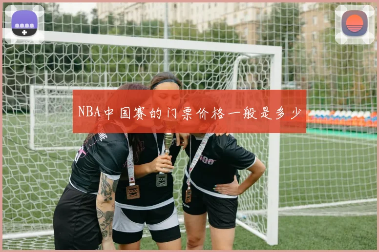 NBA中国赛的门票价格一般是多少