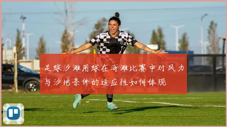 足球沙滩用球在海滩比赛中对风力与沙地条件的适应性如何体现