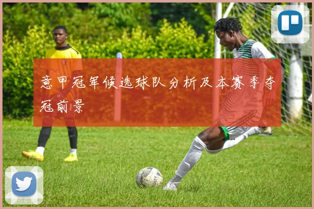 意甲冠军候选球队分析及本赛季夺冠前景