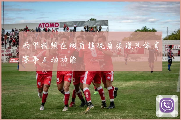 西甲视频在线直播观看渠道及体育赛事互动功能
