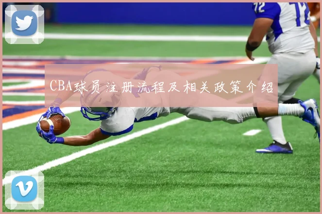 CBA球员注册流程及相关政策介绍