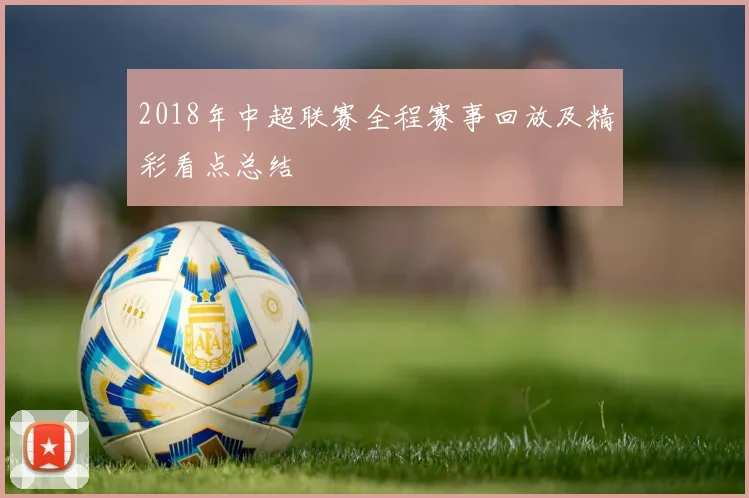 2018年中超联赛全程赛事回放及精彩看点总结