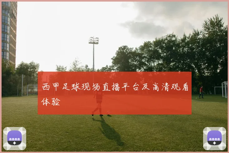 西甲足球现场直播平台及高清观看体验