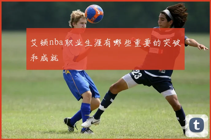 艾顿nba职业生涯有哪些重要的突破和成就