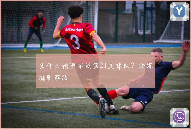 为什么德甲不设第21支球队？联赛编制解读