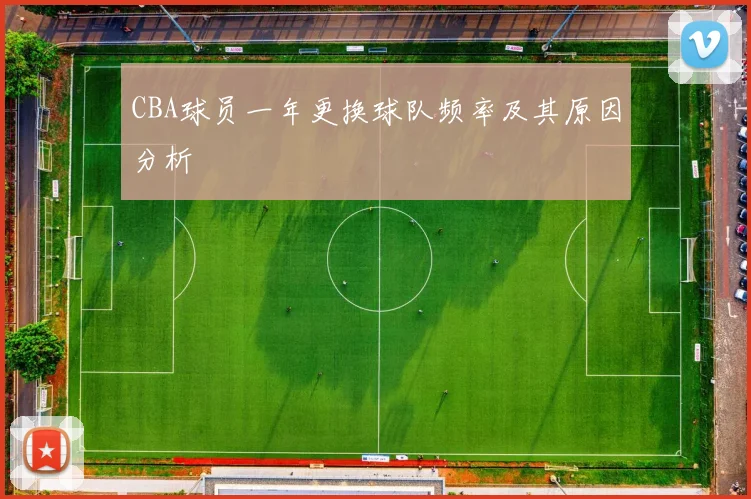 CBA球员一年更换球队频率及其原因分析