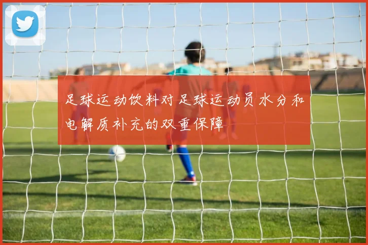 足球运动饮料对足球运动员水分和电解质补充的双重保障