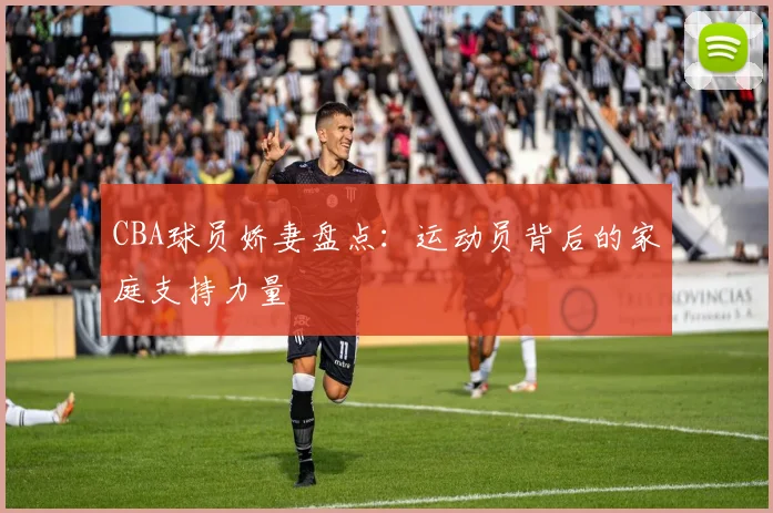 CBA球员娇妻盘点：运动员背后的家庭支持力量