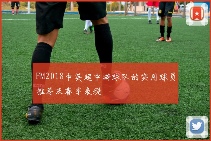 FM2018中英超中游球队的实用球员推荐及赛季表现