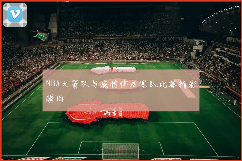 NBA火箭队与底特律活塞队比赛精彩瞬间