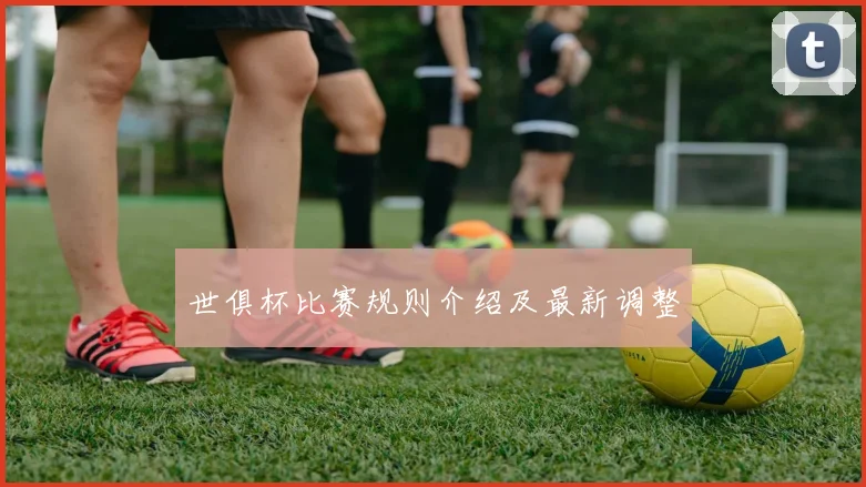 世俱杯比赛规则介绍及最新调整