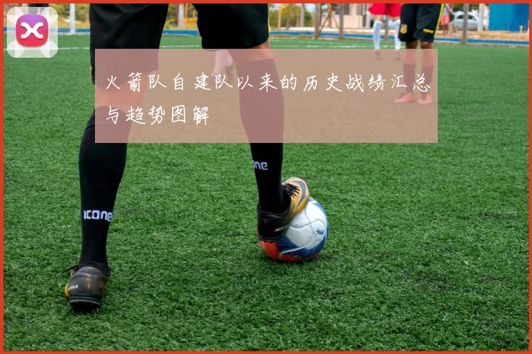 火箭队自建队以来的历史战绩汇总与趋势图解