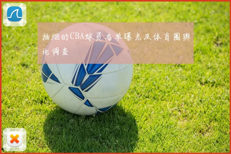 抽烟的CBA球员名单曝光及体育圈舆论调查